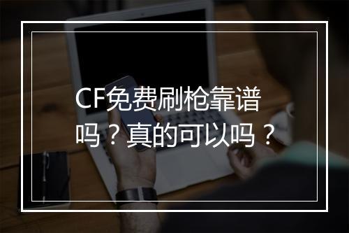 CF免费刷枪靠谱吗？真的可以吗？