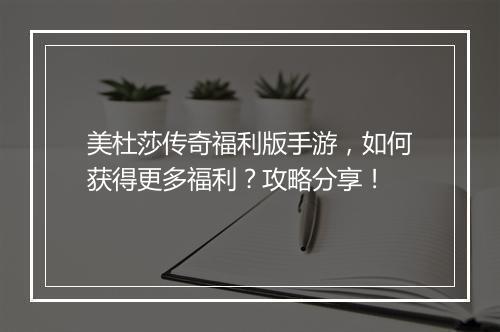 美杜莎传奇福利版手游，如何获得更多福利？攻略分享！
