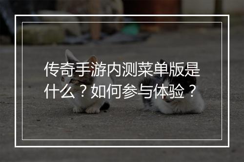 传奇手游内测菜单版是什么？如何参与体验？