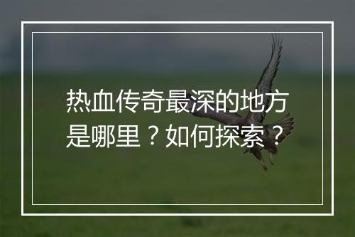 热血传奇最深的地方是哪里？如何探索？