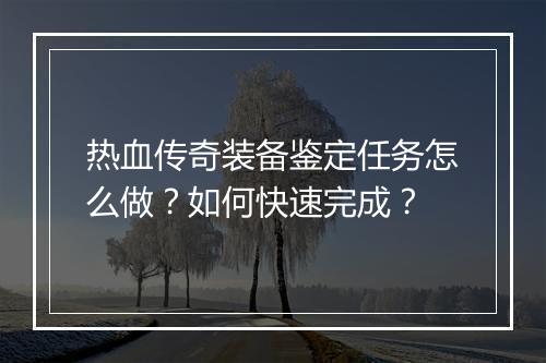 热血传奇装备鉴定任务怎么做？如何快速完成？
