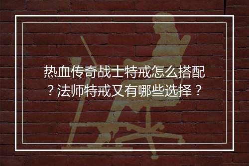 热血传奇战士特戒怎么搭配？法师特戒又有哪些选择？
