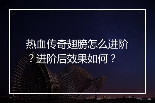 热血传奇翅膀怎么进阶？进阶后效果如何？