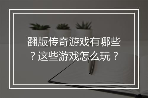 翻版传奇游戏有哪些？这些游戏怎么玩？