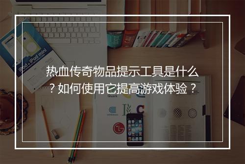 热血传奇物品提示工具是什么?如何使用它提高游戏体验?