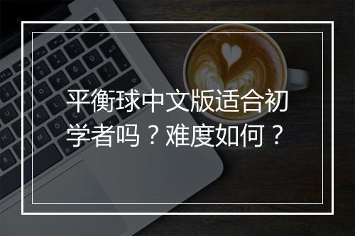 平衡球中文版适合初学者吗？难度如何？