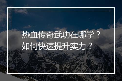 热血传奇武功在哪学？如何快速提升实力？
