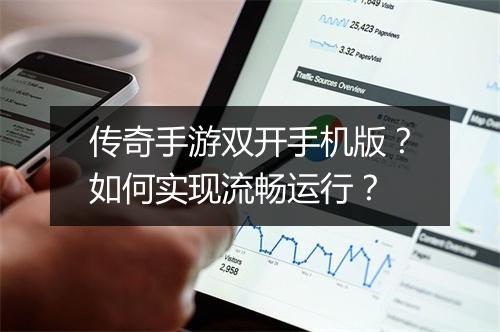 传奇手游双开手机版？如何实现流畅运行？