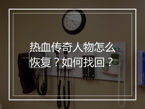 热血传奇人物怎么恢复？如何找回？