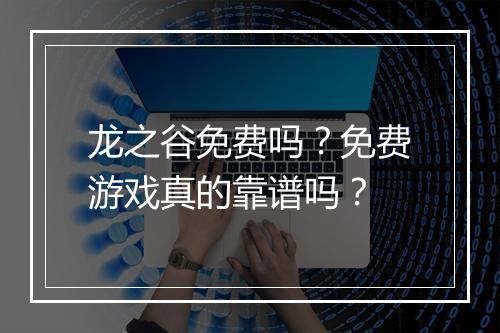 龙之谷免费吗？免费游戏真的靠谱吗？