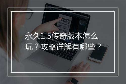 永久1.5传奇版本怎么玩？攻略详解有哪些？