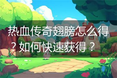 热血传奇翅膀怎么得？如何快速获得？