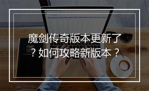 魔剑传奇版本更新了？如何攻略新版本？