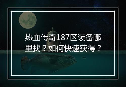 热血传奇187区装备哪里找？如何快速获得？