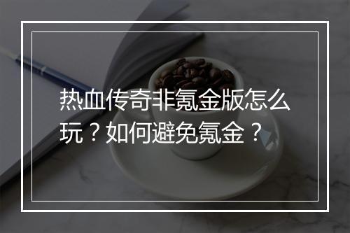热血传奇非氪金版怎么玩？如何避免氪金？