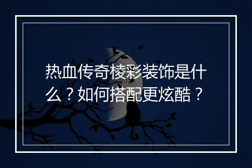 热血传奇棱彩装饰是什么？如何搭配更炫酷？
