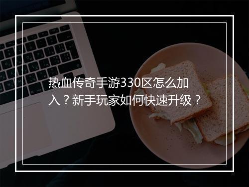 热血传奇手游330区怎么加入？新手玩家如何快速升级？