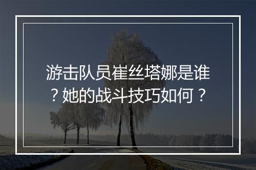 游击队员崔丝塔娜是谁？她的战斗技巧如何？