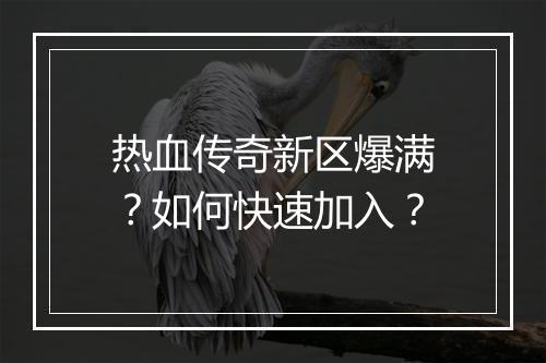热血传奇新区爆满？如何快速加入？
