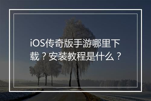 iOS传奇版手游哪里下载？安装教程是什么？