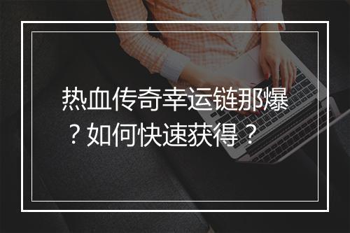 热血传奇幸运链那爆？如何快速获得？