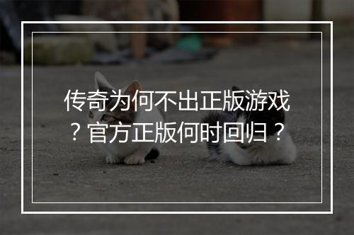 传奇为何不出正版游戏？官方正版何时回归？