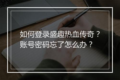 如何登录盛趣热血传奇？账号密码忘了怎么办？