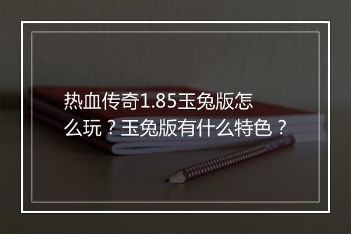 热血传奇1.85玉兔版怎么玩？玉兔版有什么特色？