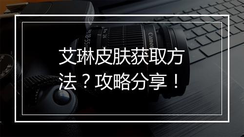 艾琳皮肤获取方法？攻略分享！