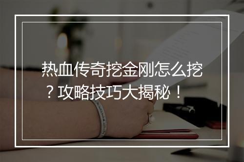 热血传奇挖金刚怎么挖？攻略技巧大揭秘！