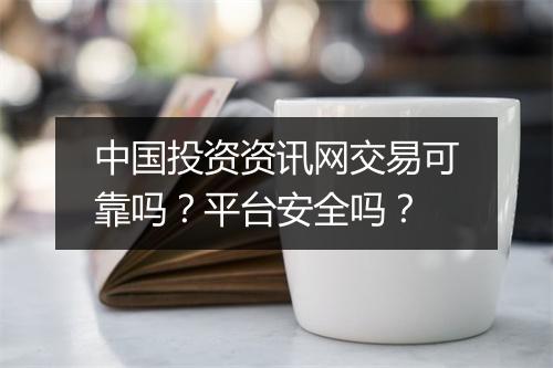 中国投资资讯网交易可靠吗？平台安全吗？
