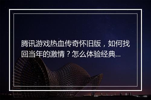 腾讯游戏热血传奇怀旧版，如何找回当年的激情？怎么体验经典玩法？