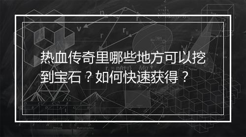 热血传奇里哪些地方可以挖到宝石？如何快速获得？