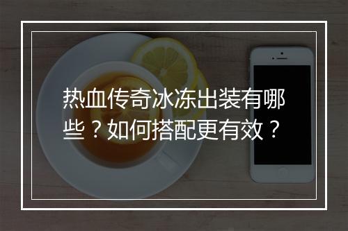 热血传奇冰冻出装有哪些？如何搭配更有效？
