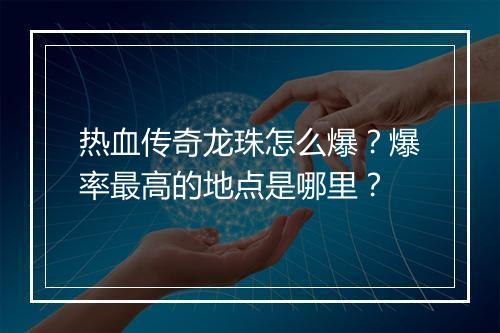 热血传奇龙珠怎么爆？爆率最高的地点是哪里？