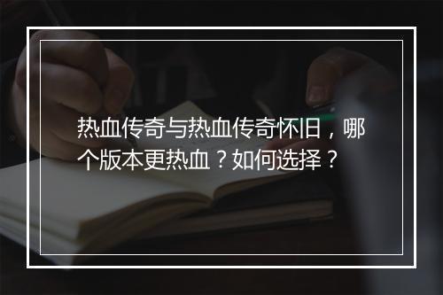 热血传奇与热血传奇怀旧，哪个版本更热血？如何选择？