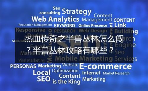 热血传奇之半兽丛林怎么闯？半兽丛林攻略有哪些？