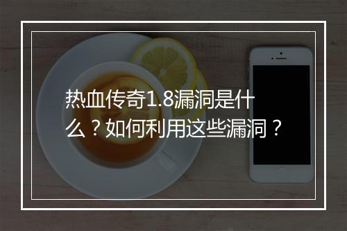 热血传奇1.8漏洞是什么？如何利用这些漏洞？