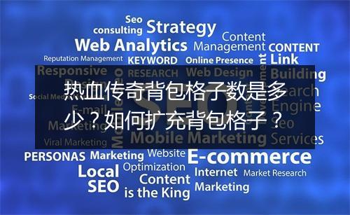 热血传奇背包格子数是多少？如何扩充背包格子？