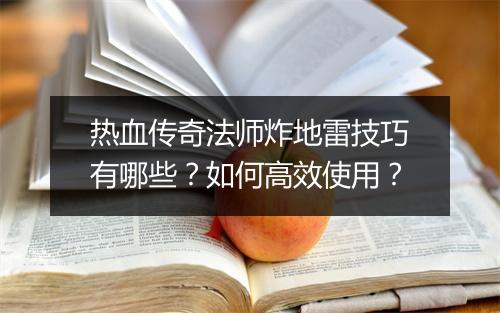 热血传奇法师炸地雷技巧有哪些？如何高效使用？