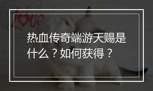 热血传奇端游天赐是什么？如何获得？