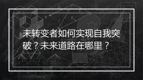 未转变者如何实现自我突破？未来道路在哪里？