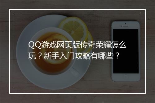 QQ游戏网页版传奇荣耀怎么玩？新手入门攻略有哪些？