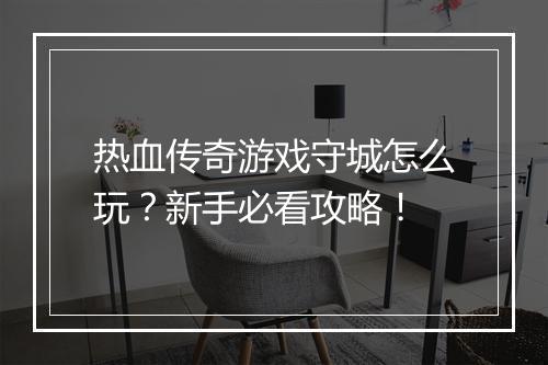 热血传奇游戏守城怎么玩？新手必看攻略！