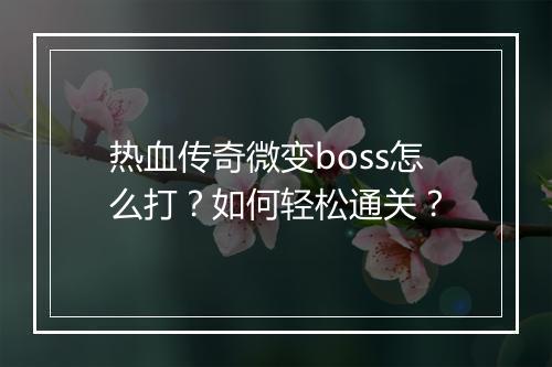 热血传奇微变boss怎么打？如何轻松通关？