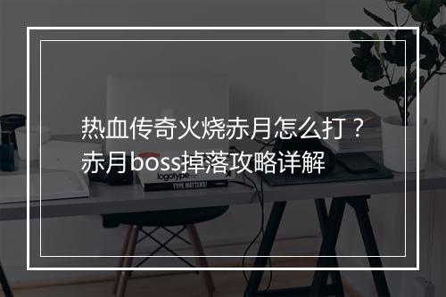 热血传奇火烧赤月怎么打？赤月boss掉落攻略详解