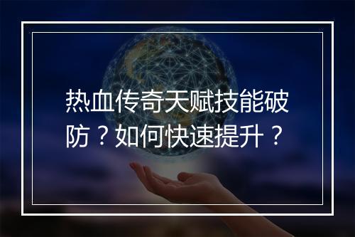 热血传奇天赋技能破防？如何快速提升？