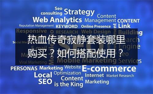 热血传奇寂静套装哪里购买？如何搭配使用？