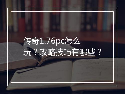 传奇1.76pc怎么玩？攻略技巧有哪些？