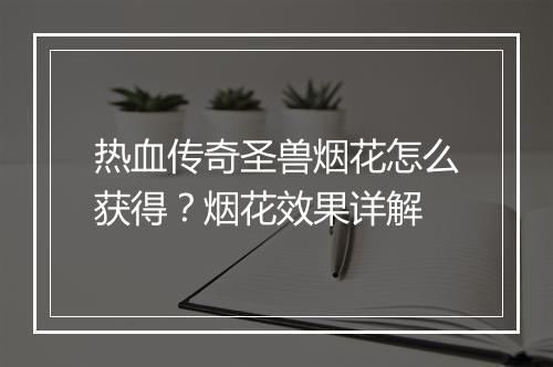 热血传奇圣兽烟花怎么获得？烟花效果详解